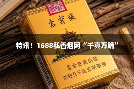 特讯！1688私香烟网“千真万确”