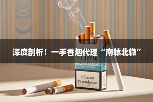 深度剖析！一手香烟代理“南辕北辙”
