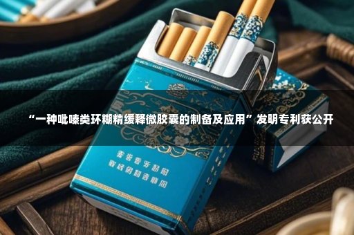 “一种吡嗪类环糊精缓释微胶囊的制备及应用”发明专利获公开