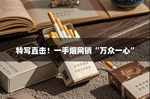 特写直击！一手烟网销“万众一心”