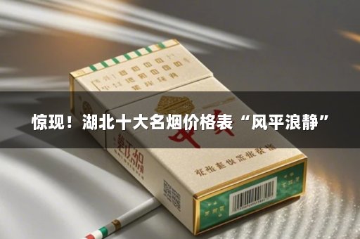 惊现！湖北十大名烟价格表“风平浪静”