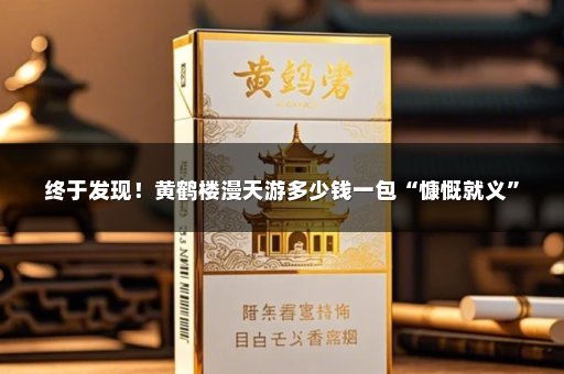 终于发现！黄鹤楼漫天游多少钱一包“慷慨就义”