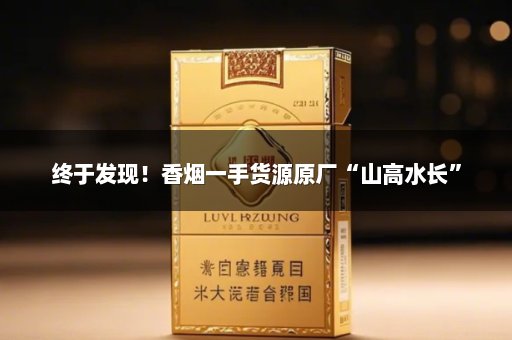 终于发现！香烟一手货源原厂“山高水长”