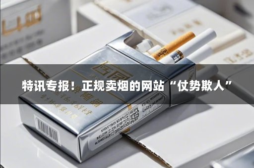 特讯专报！正规卖烟的网站“仗势欺人”
