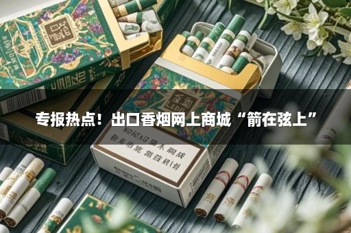 专报热点！出口香烟网上商城“箭在弦上”
