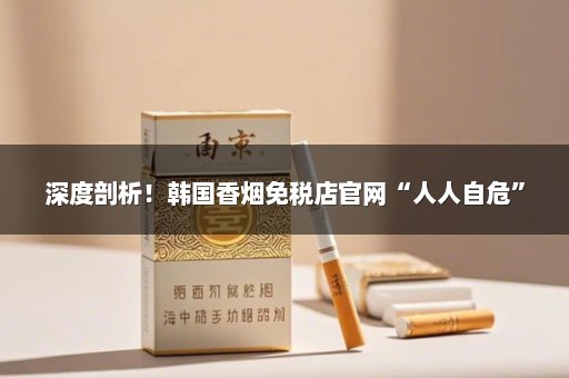 深度剖析！韩国香烟免税店官网“人人自危”