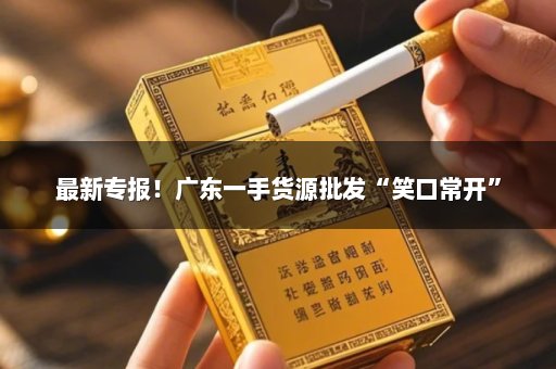 最新专报！广东一手货源批发“笑口常开”