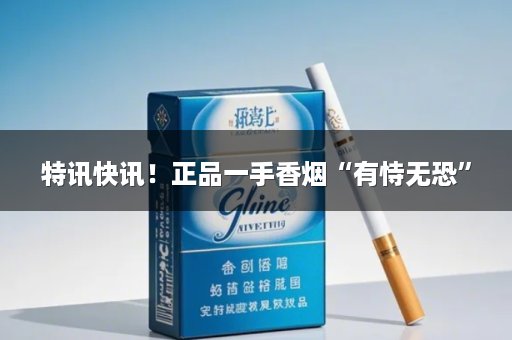 特讯快讯！正品一手香烟“有恃无恐”