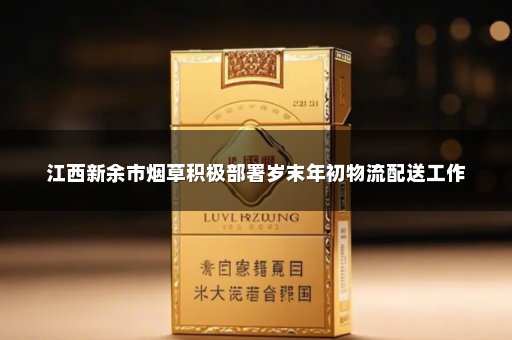 江西新余市烟草积极部署岁末年初物流配送工作