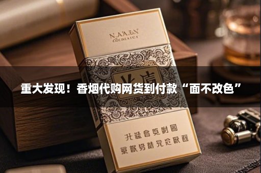 重大发现！香烟代购网货到付款“面不改色”
