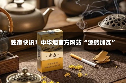 独家快讯！中华烟官方网站“添砖加瓦”