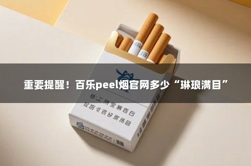重要提醒！百乐peel烟官网多少“琳琅满目”