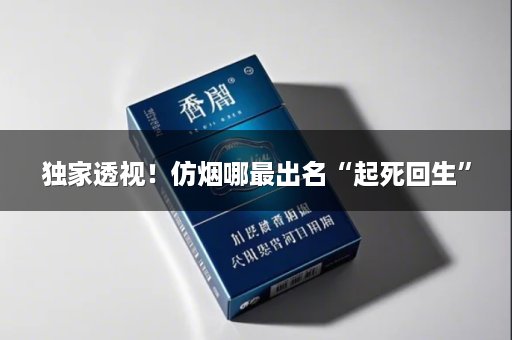 独家透视！仿烟哪最出名“起死回生”