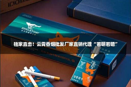 独家直击！云霄香烟批发厂家直销代理“若明若暗”