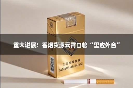 重大进展！香烟货源云霄口粮“里应外合”