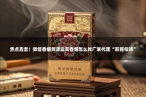 焦点直击！微信香烟货源云霄香烟怎么找厂家代理“前程似锦”
