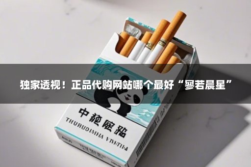 独家透视！正品代购网站哪个最好“寥若晨星”