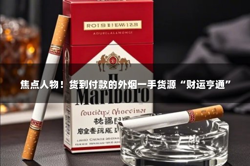 焦点人物！货到付款的外烟一手货源“财运亨通”