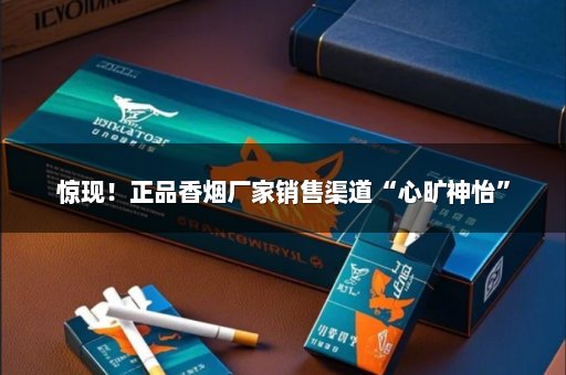 惊现！正品香烟厂家销售渠道“心旷神怡”