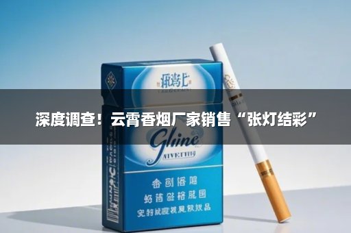 深度调查！云霄香烟厂家销售“张灯结彩”