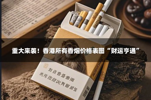 重大来袭！香港所有香烟价格表图“财运亨通”