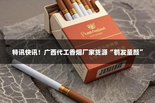 特讯快讯！广西代工香烟厂家货源“鹤发童颜”