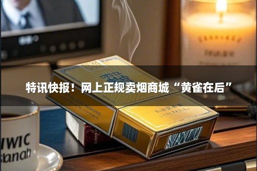 特讯快报！网上正规卖烟商城“黄雀在后”